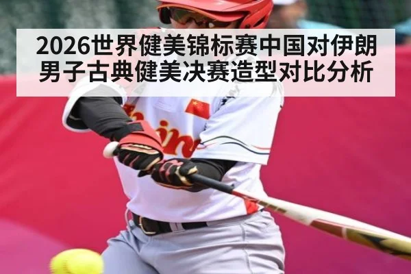 2026世界健美锦标赛中国对伊朗男子古典健美决赛造型对比分析