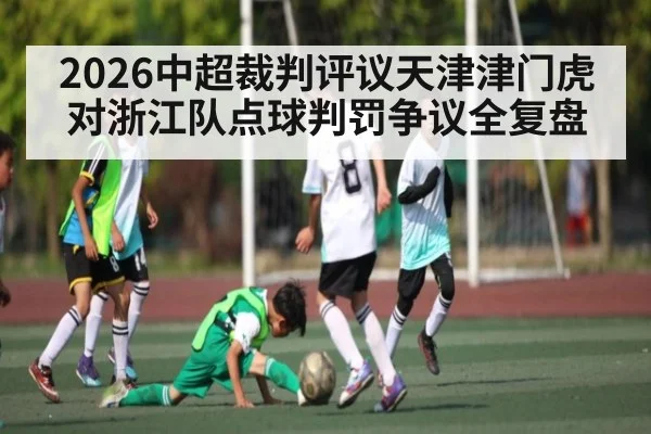 2026中超裁判评议天津津门虎对浙江队点球判罚争议全复盘