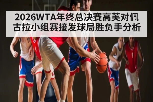 2026WTA年终总决赛高芙对佩古拉小组赛接发球局胜负手分析